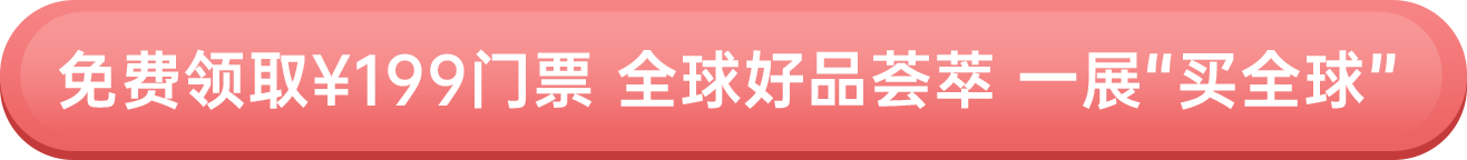 免費(fèi)領(lǐng)取￥199門票 全球好品薈萃 一展“買全球”